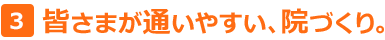 3. 皆さまが通いやすい、医院づくり。