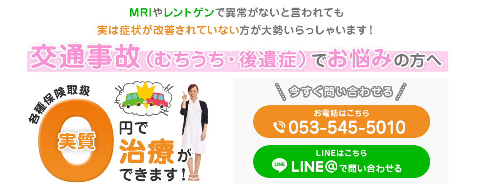 MRIやレントゲンで異常がないと言われても実は症状が改善されていない方が大勢いらっしゃいます！交通事故でお悩みの方へ、各種保険取り扱 実質0円で治療ができます！