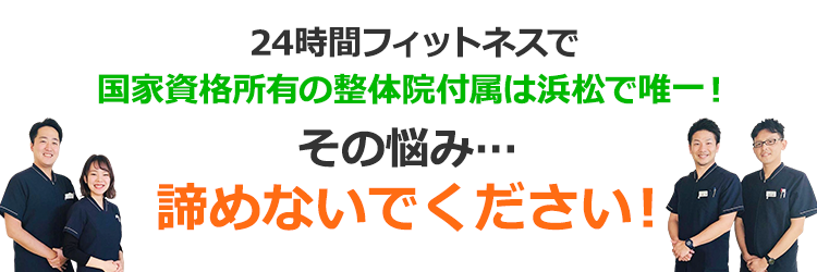 24時間フィットネスで国家資格所有の整体院付属は浜松で唯一！そのお悩み…諦めないでください！